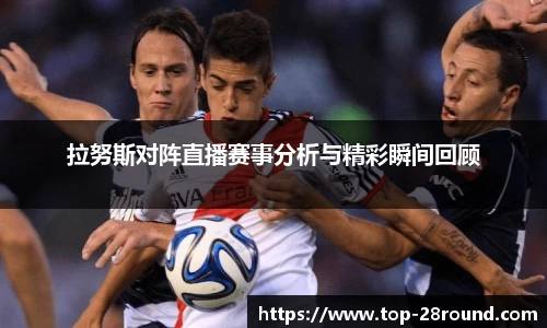 拉努斯对阵直播赛事分析与精彩瞬间回顾