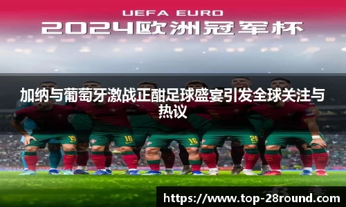 加纳与葡萄牙激战正酣足球盛宴引发全球关注与热议
